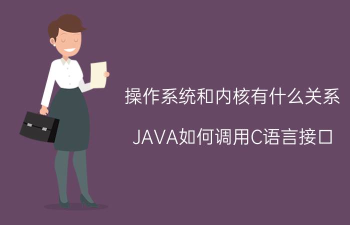 操作系统和内核有什么关系 JAVA如何调用C语言接口？